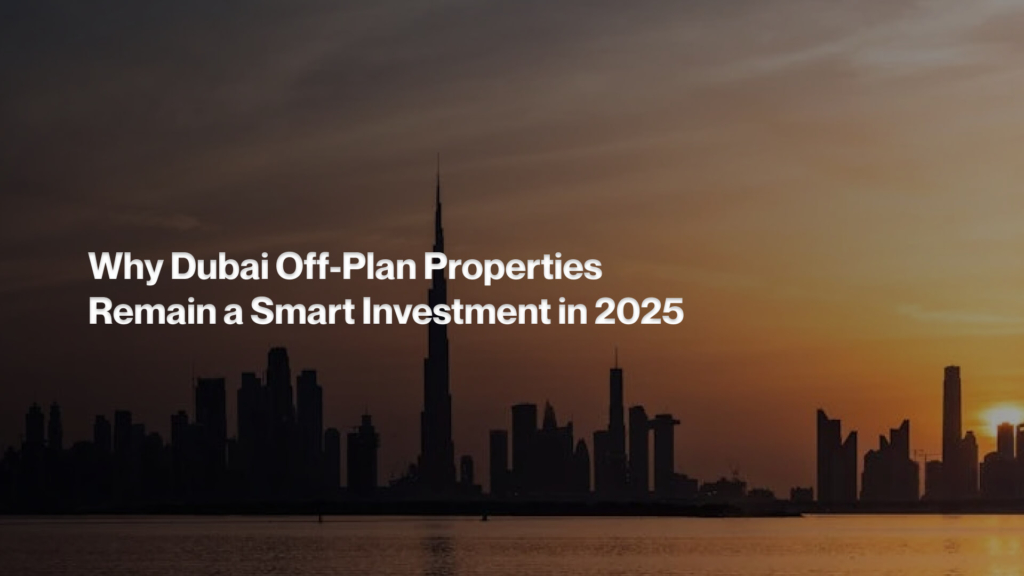 Why Dubai Off-Plan Properties Remain a Smart Investment in 2025
