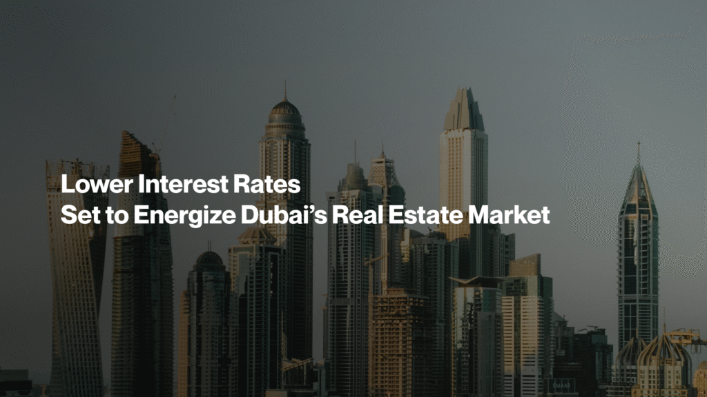 Lower Interest Rates Set to Energize Dubai’s Real Estate Market